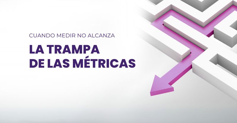 La trampa de las métricas: cuando medir no alcanza
